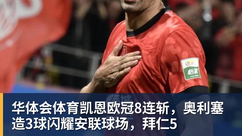 华体会体育凯恩欧冠8连斩，奥利塞造3球闪耀安联球场，拜仁5